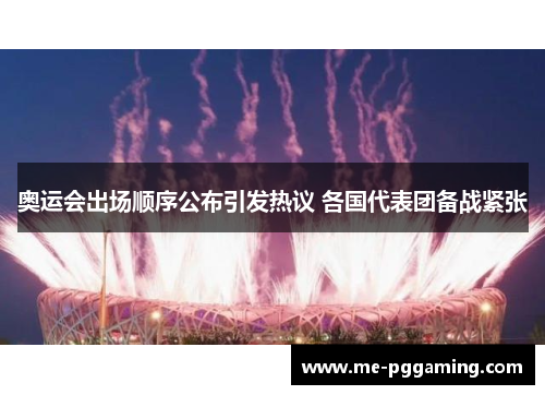 奥运会出场顺序公布引发热议 各国代表团备战紧张